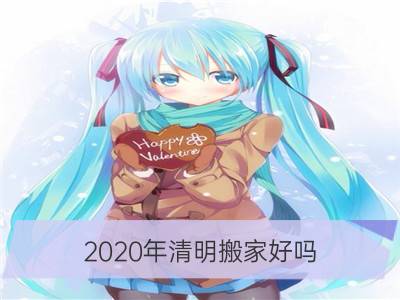 2020年清明搬家好吗 4月4日搬家黄历一览表